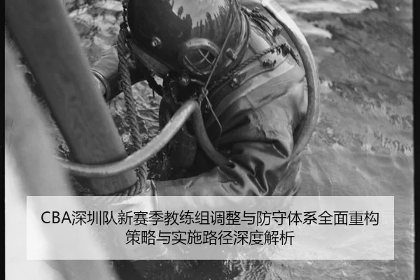 CBA深圳队新赛季教练组调整与防守体系全面重构策略与实施路径深度解析