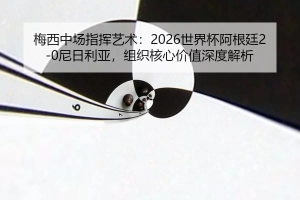 mei-xi-zhong-chang-zhi-hui-yi-shu-shi-jie-bei-a-gen-ting-ni-ri-li-ya-zu-zhi-he-xin-jia-zhi-shen-du-jie-xi-2-324.jpg