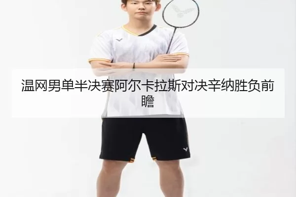温网男单半决赛阿尔卡拉斯对决辛纳胜负前瞻